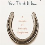 This Is Not The Story You Think It Is: A Season of Unlikely Happiness