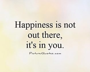 happiness-is-not-out-there-its-in-you-quote-1