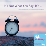 Parents: It’s Not What You Say, It’s …