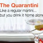 The Quarantini: Like a Martini…But You Drink It Home Alone.